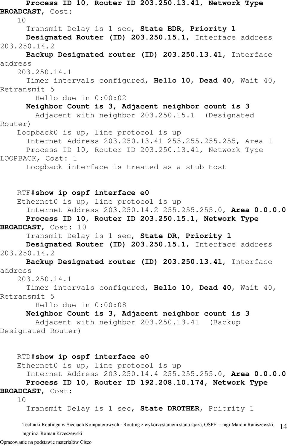 1 Timer intervals configured, Hello 10, Dead 40, Wait 40, Retransmit 5 Hello due in 0:00:02 Neighbor Count is 3, Adjacent neighbor count is 3 Adjacent with neighbor 203.250.15.