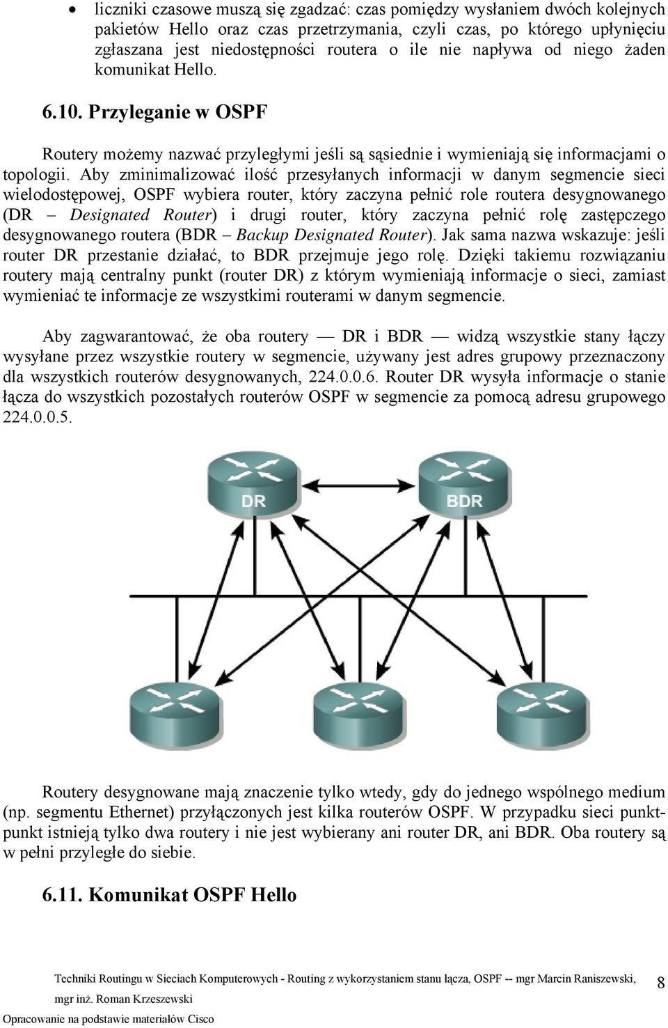 Aby zminimalizować ilość przesyłanych informacji w danym segmencie sieci wielodostępowej, OSPF wybiera router, który zaczyna pełnić role routera desygnowanego (DR Designated Router) i drugi router,