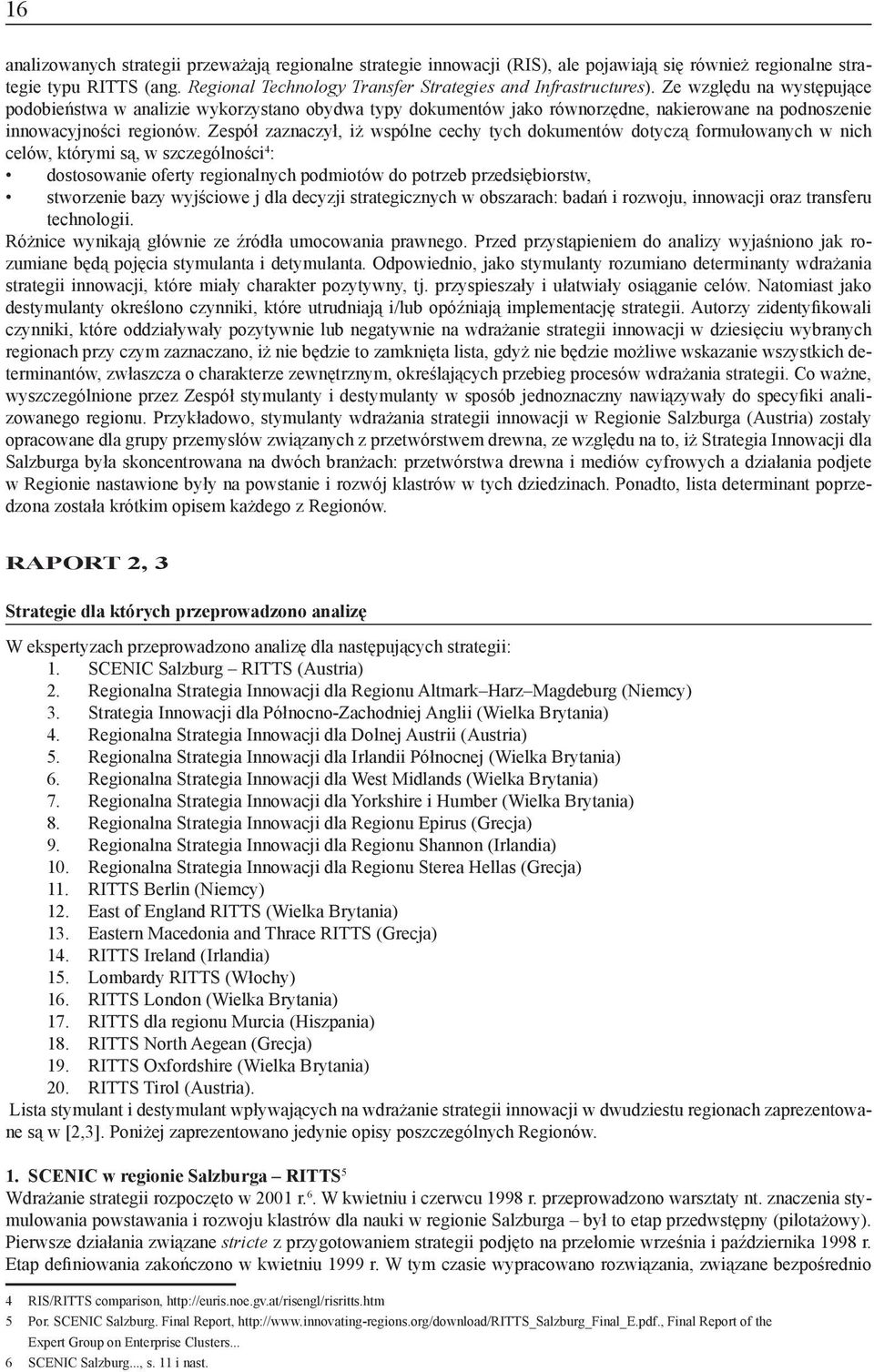 Ze względu na występujące podobieństwa w analizie wykorzystano obydwa typy dokumentów jako równorzędne, nakierowane na podnoszenie innowacyjności regionów.