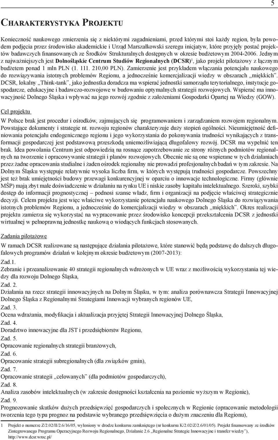 Jednym z najważniejszych jest Dolnośląskie Centrum Studiów Regionalnych (DCSR) 1, jako projekt pilotażowy z łącznym budżetem ponad 1 mln PLN (1. 111. 210,00 PLN).