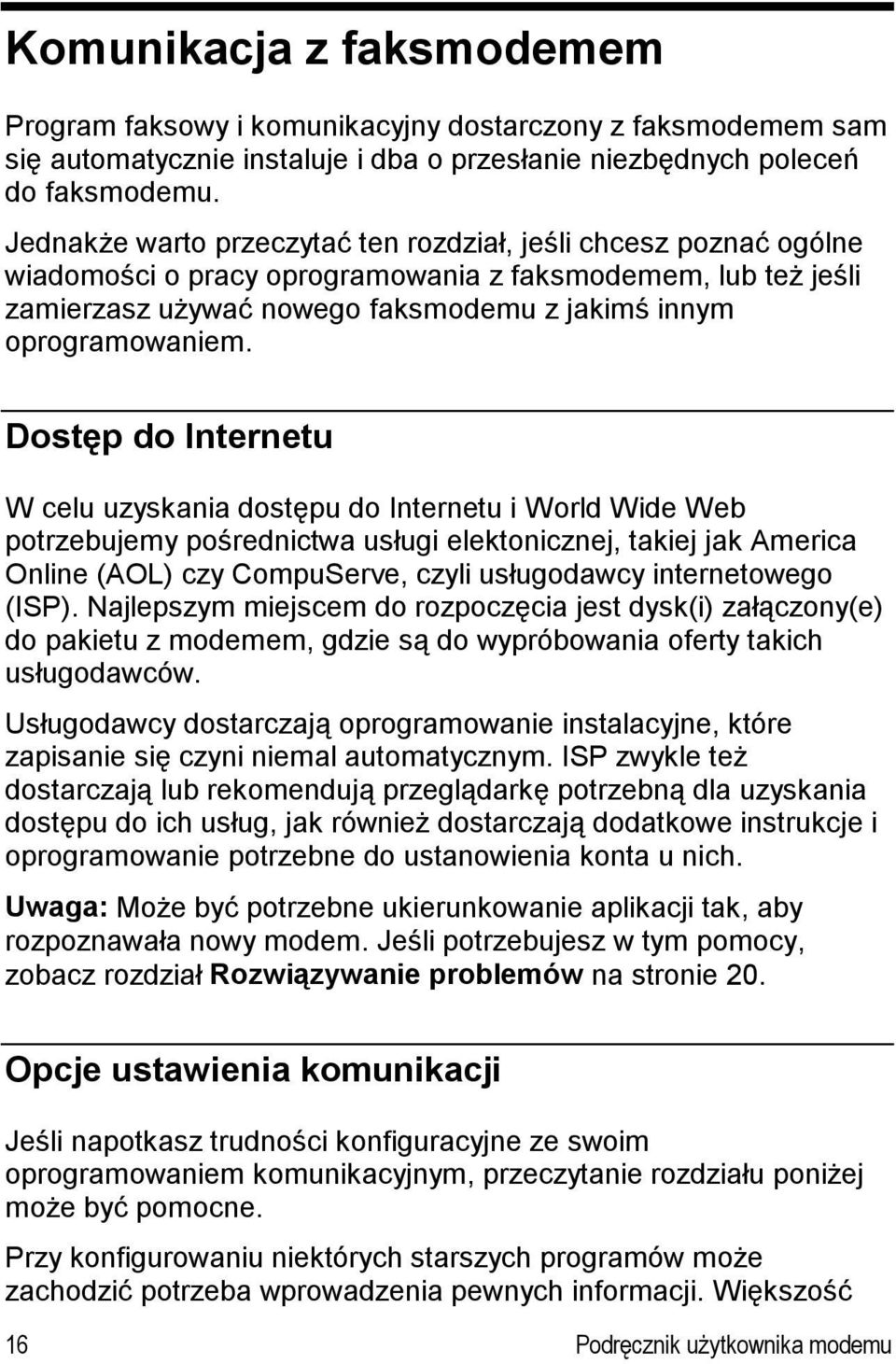 Dostęp do Internetu W celu uzyskania dostępu do Internetu i World Wide Web potrzebujemy pośrednictwa usługi elektonicznej, takiej jak America Online (AOL) czy CompuServe, czyli usługodawcy