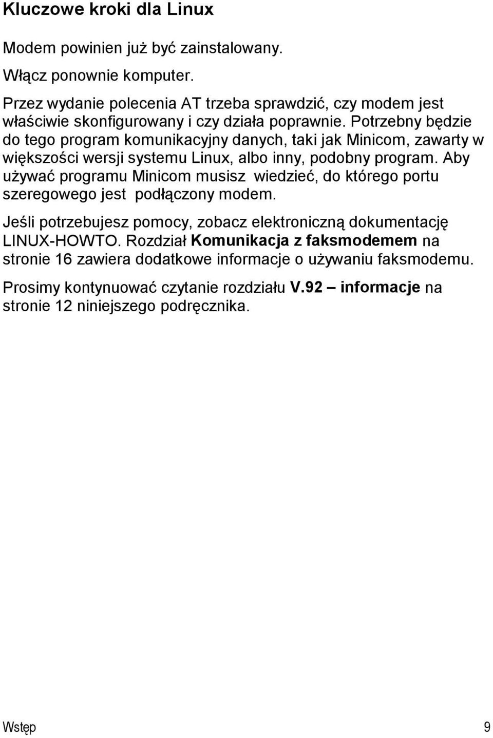 Potrzebny będzie do tego program komunikacyjny danych, taki jak Minicom, zawarty w większości wersji systemu Linux, albo inny, podobny program.