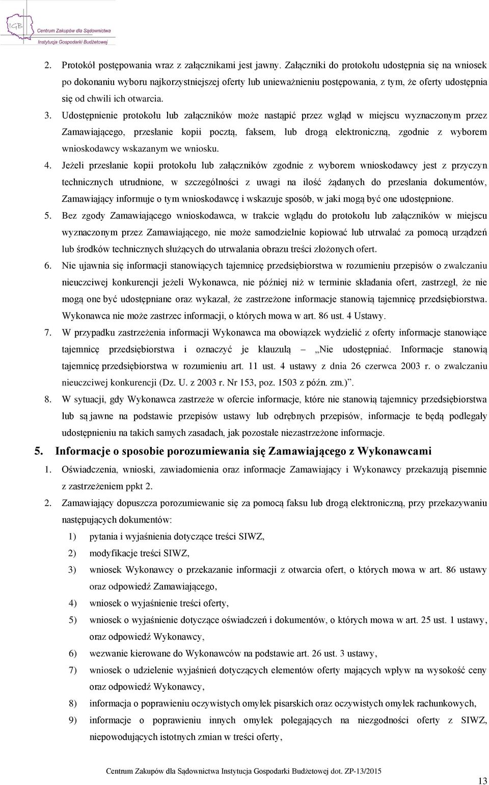 Udostępnienie protokołu lub załączników może nastąpić przez wgląd w miejscu wyznaczonym przez Zamawiającego, przesłanie kopii pocztą, faksem, lub drogą elektroniczną, zgodnie z wyborem wnioskodawcy