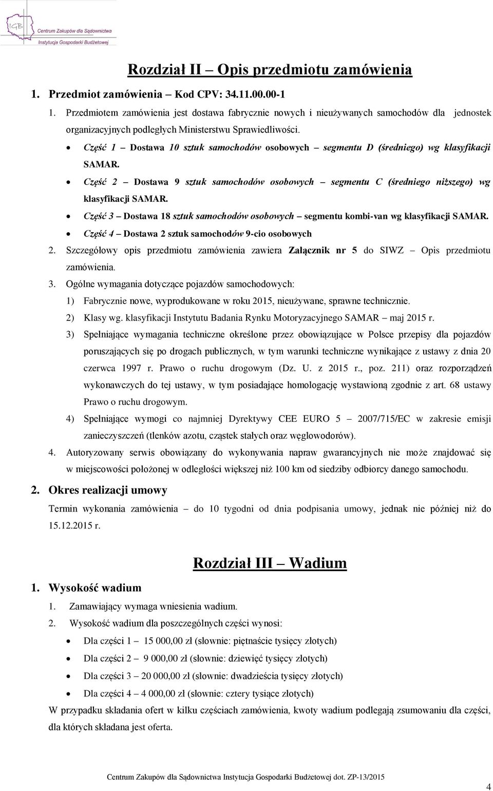 Część 1 Dostawa 10 sztuk samochodów osobowych segmentu D (średniego) wg klasyfikacji SAMAR. Część 2 Dostawa 9 sztuk samochodów osobowych segmentu C (średniego niższego) wg klasyfikacji SAMAR.