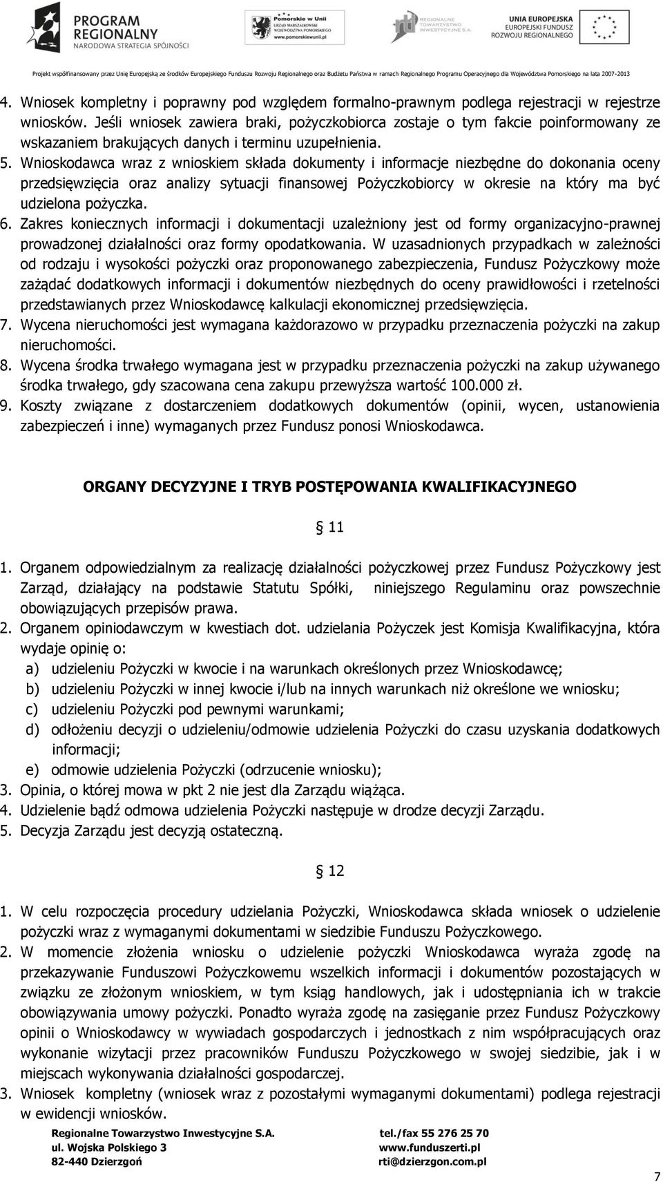 Wnioskodawca wraz z wnioskiem składa dokumenty i informacje niezbędne do dokonania oceny przedsięwzięcia oraz analizy sytuacji finansowej Pożyczkobiorcy w okresie na który ma być udzielona pożyczka.