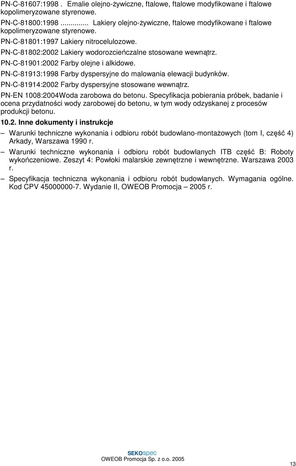 PN-C-81901:2002 Farby olejne i alkidowe. PN-C-81913:1998 Farby dyspersyjne do malowania elewacji budynków. PN-C-81914:2002 Farby dyspersyjne stosowane wewnątrz. PN-EN 1008:2004Woda zarobowa do betonu.