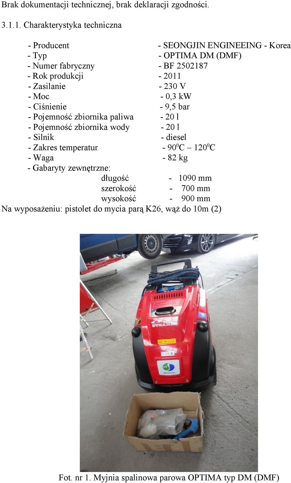 - Zasilanie - 230 V - Moc - 0,3 kw - Ciśnienie - 9,5 bar - Pojemność zbiornika paliwa - 20 l - Pojemność zbiornika wody - 20 l - Silnik - diesel -