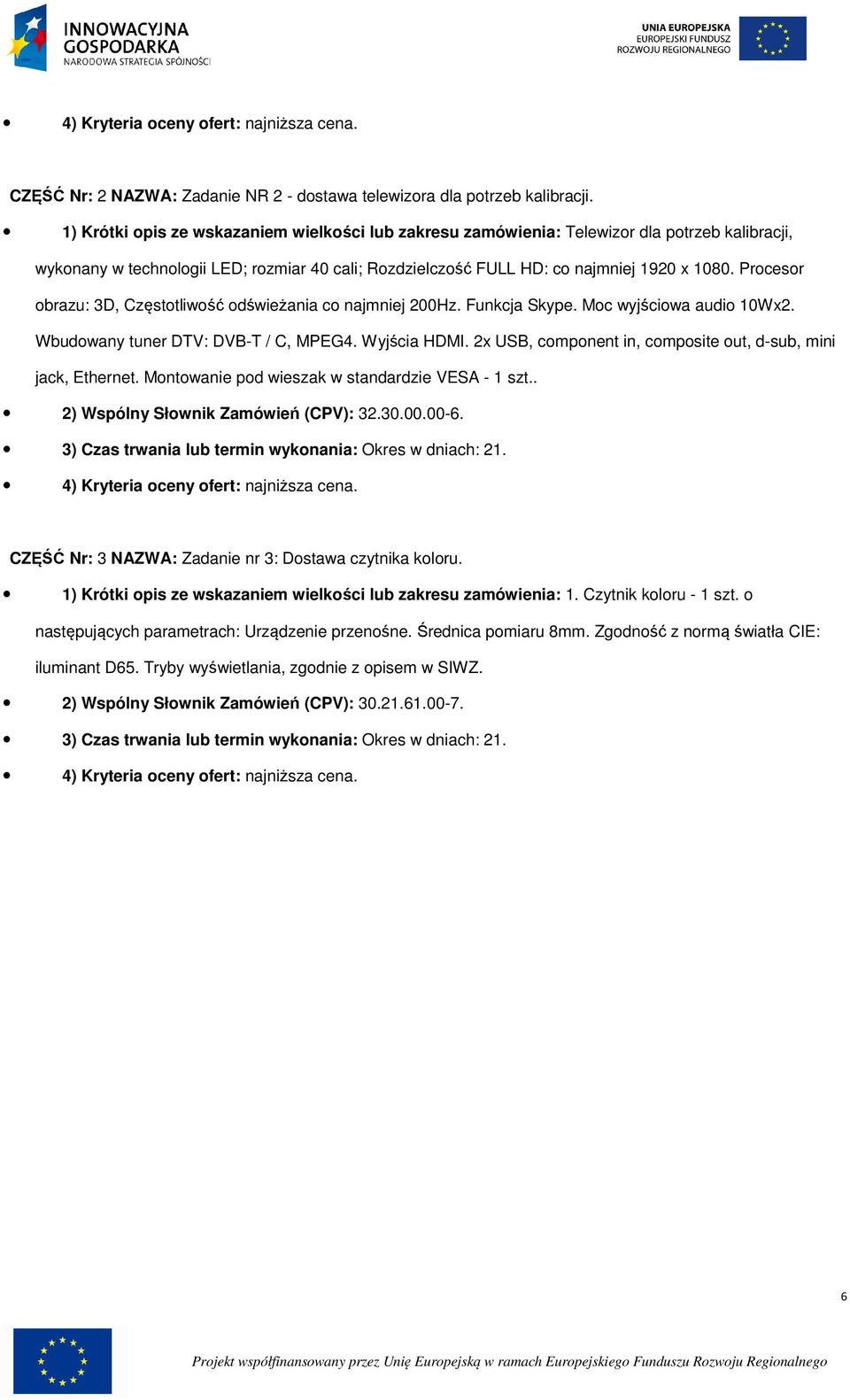 Prcesr brazu: 3D, Częsttliwść dświeżania c najmniej 200Hz. Funkcja Skype. Mc wyjściwa audi 10Wx2. Wbudwany tuner DTV: DVB-T / C, MPEG4. Wyjścia HDMI.