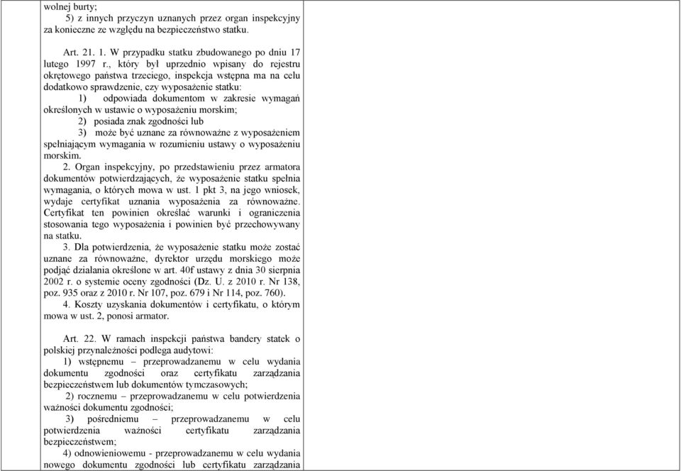 określonych w ustawie o wyposażeniu morskim; 2) posiada znak zgodności lub 3) może być uznane za równoważne z wyposażeniem spełniającym wymagania w rozumieniu ustawy o wyposażeniu morskim. 2. Organ inspekcyjny, po przedstawieniu przez armatora dokumentów potwierdzających, że wyposażenie statku spełnia wymagania, o których mowa w ust.