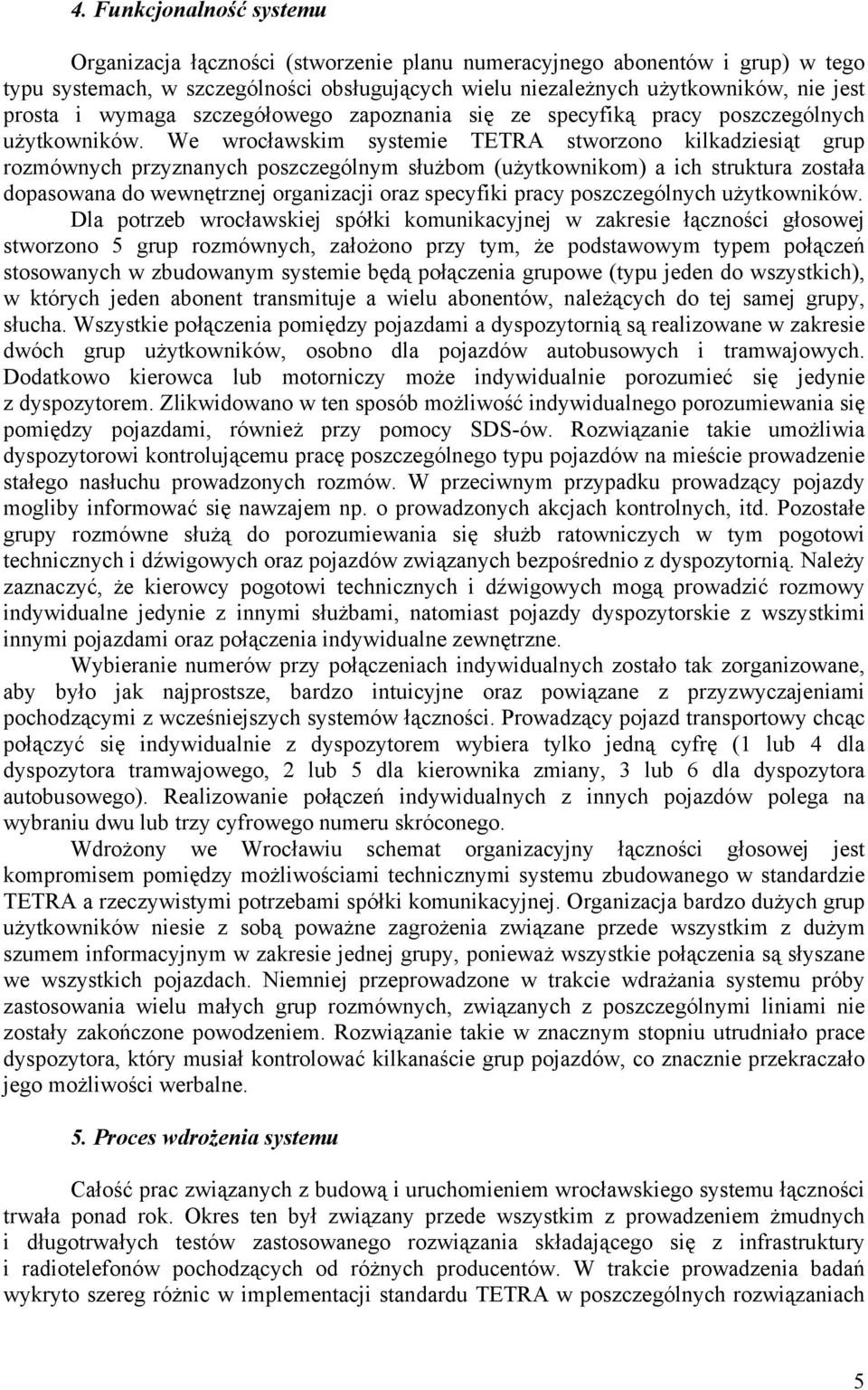 We wrocławskim systemie TETRA stworzono kilkadziesiąt grup rozmównych przyznanych poszczególnym służbom (użytkownikom) a ich struktura została dopasowana do wewnętrznej organizacji oraz specyfiki