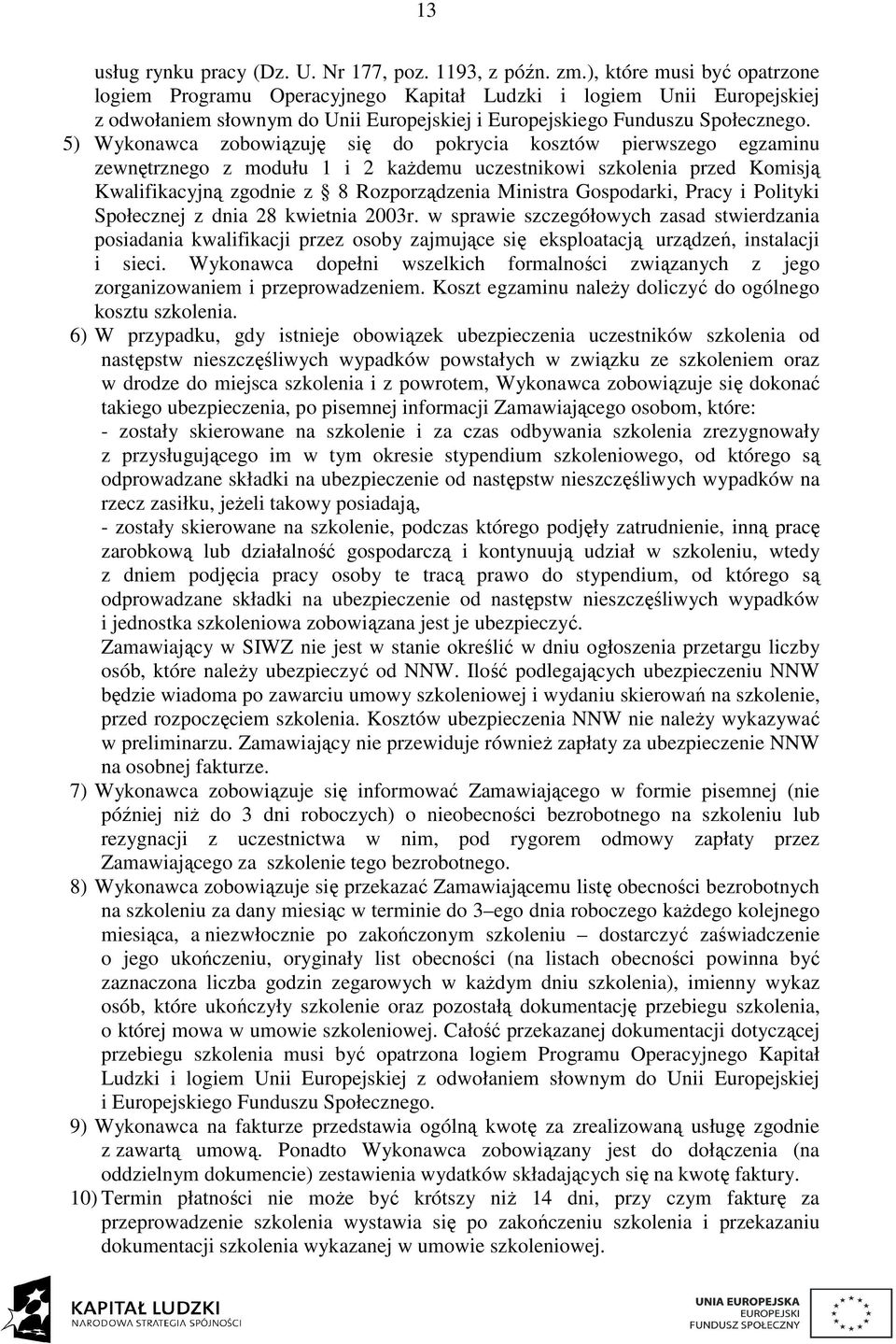 5) Wykonawca zobowiązuję się do pokrycia kosztów pierwszego egzaminu zewnętrznego z modułu 1 i 2 każdemu uczestnikowi szkolenia przed Komisją Kwalifikacyjną zgodnie z 8 Rozporządzenia Ministra