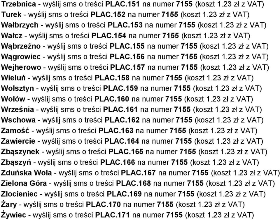 23 zł z VAT) Wągrowiec - wyślij sms o treści PLAC.156 na numer 7155 (koszt 1.23 zł z VAT) Wejherowo - wyślij sms o treści PLAC.157 na numer 7155 (koszt 1.