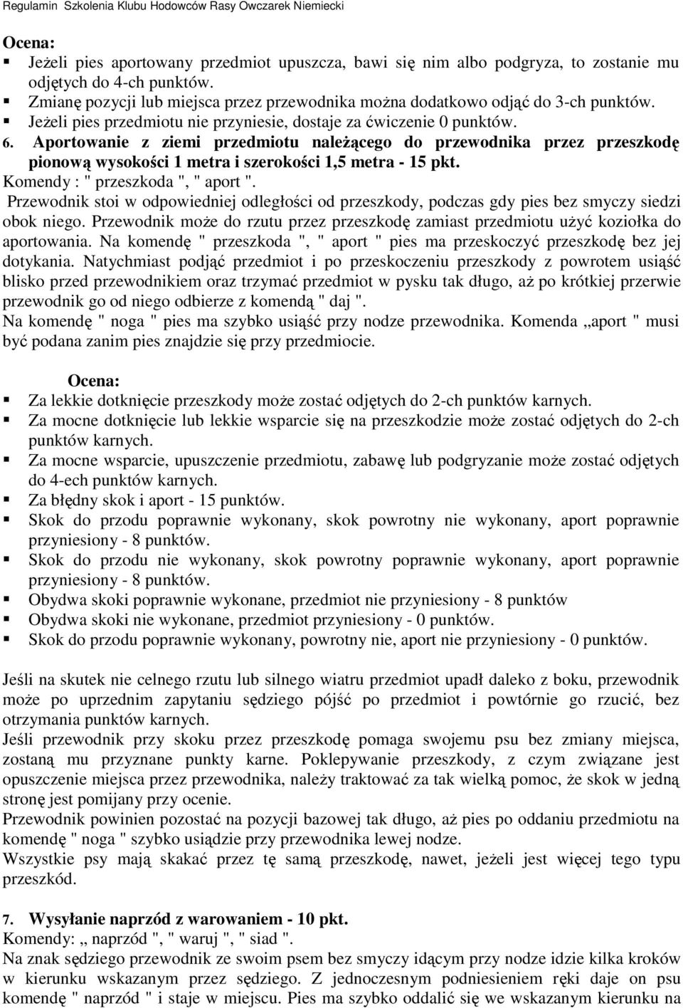 Aportowanie z ziemi przedmiotu naleŝącego do przewodnika przez przeszkodę pionową wysokości 1 metra i szerokości 1,5 metra - 15 pkt. Komendy : " przeszkoda ", " aport ".