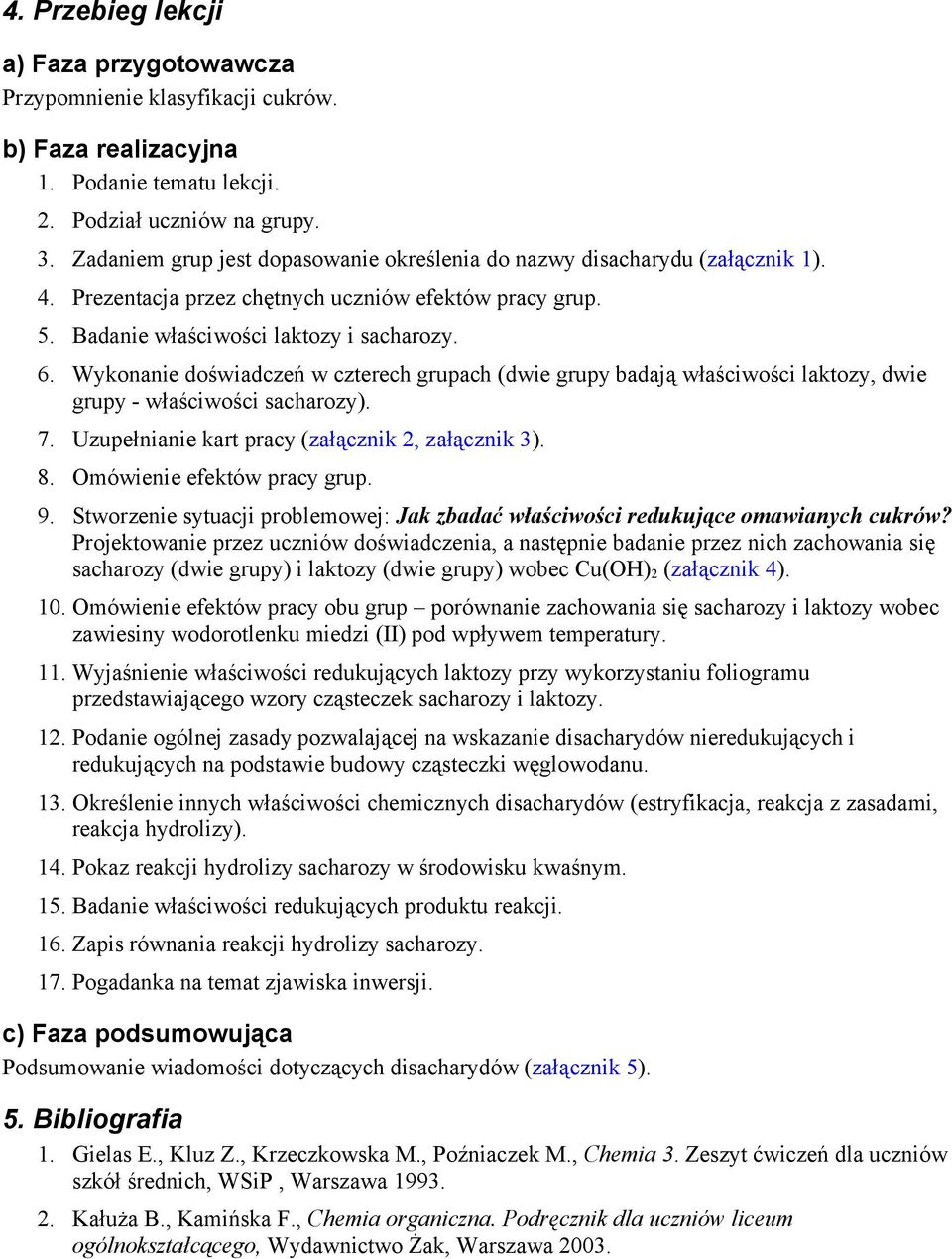 Wykonanie doświadczeń w czterech grupach (dwie grupy badają właściwości laktozy, dwie grupy - właściwości sacharozy). 7. Uzupełnianie kart pracy (załącznik 2, załącznik 3). 8.