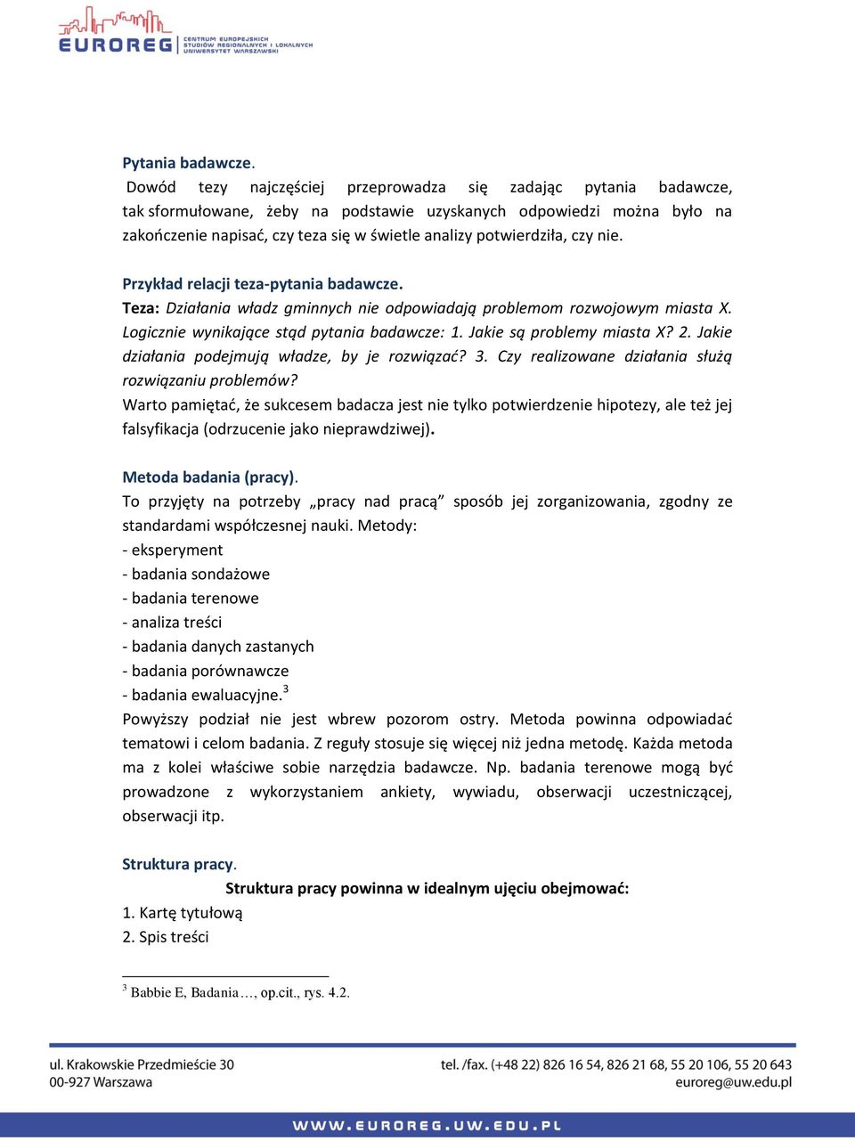 potwierdziła, czy nie. Przykład relacji teza-pytania badawcze. Teza: Działania władz gminnych nie odpowiadają problemom rozwojowym miasta X. Logicznie wynikające stąd pytania badawcze: 1.