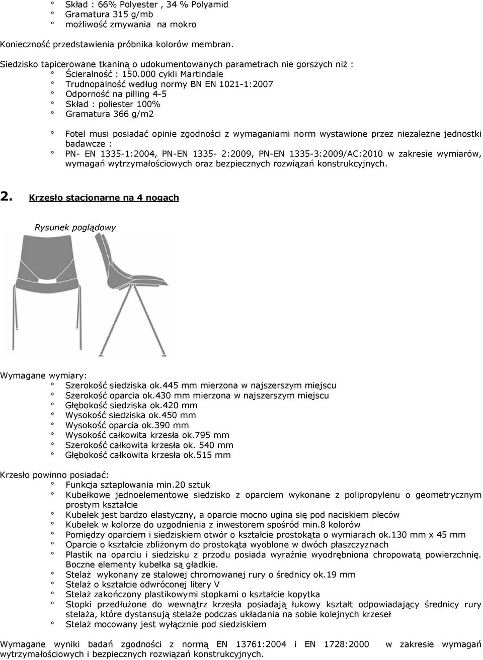 000 cykli Martindale Trudnopalność według normy BN EN 1021-1:2007 Odporność na pilling 4-5 Skład : poliester 100% Gramatura 366 g/m2 Fotel musi posiadać opinie zgodności z wymaganiami norm wystawione