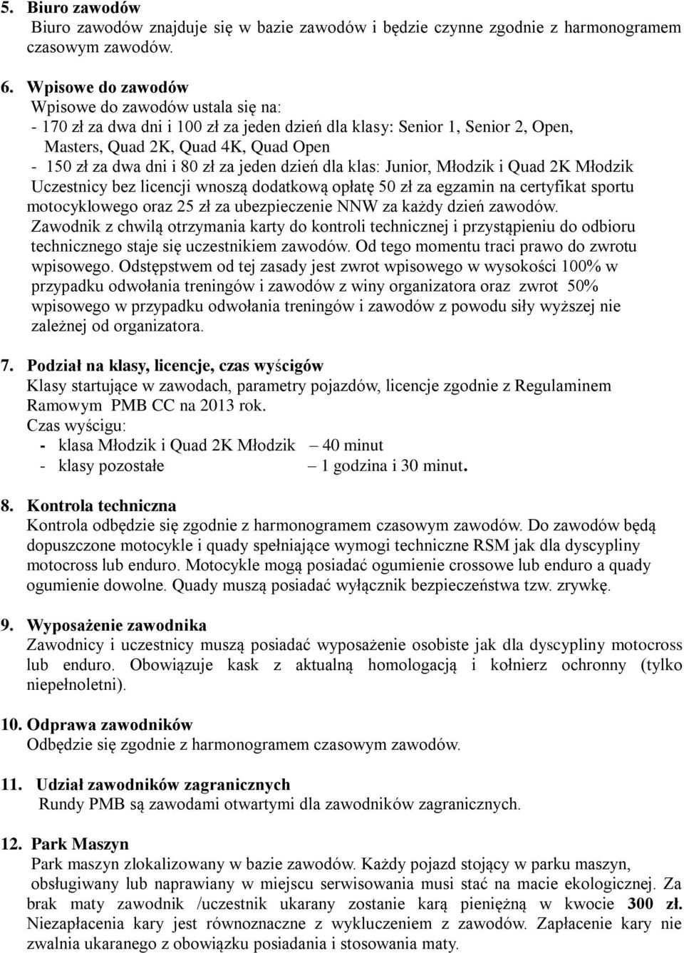 za jeden dzień dla klas: Junior, Młodzik i Quad 2K Młodzik Uczestnicy bez licencji wnoszą dodatkową opłatę 50 zł za egzamin na certyfikat sportu motocyklowego oraz 25 zł za ubezpieczenie NNW za każdy