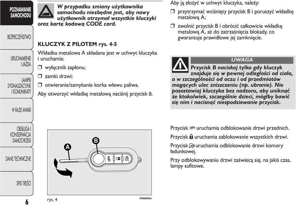 Aby ją złożyć w uchwyt kluczyka, należy: przytrzymać wciśnięty przycisk B i poruszyć wkładkę metalową A; zwolnić przycisk B i obrócić całkowicie wkładkę metalową A, aż do zatrzaśnięcia blokady, co