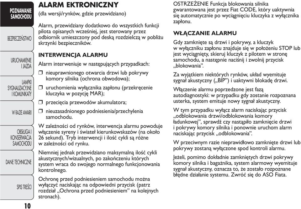 INTERWENCJA ALARMU Alarm interweniuje w następujących przypadkach: nieuprawnionego otwarcia drzwi lub pokrywy komory silnika (ochrona obwodowa); uruchomienia wyłącznika zapłonu (przekręcenie kluczyka