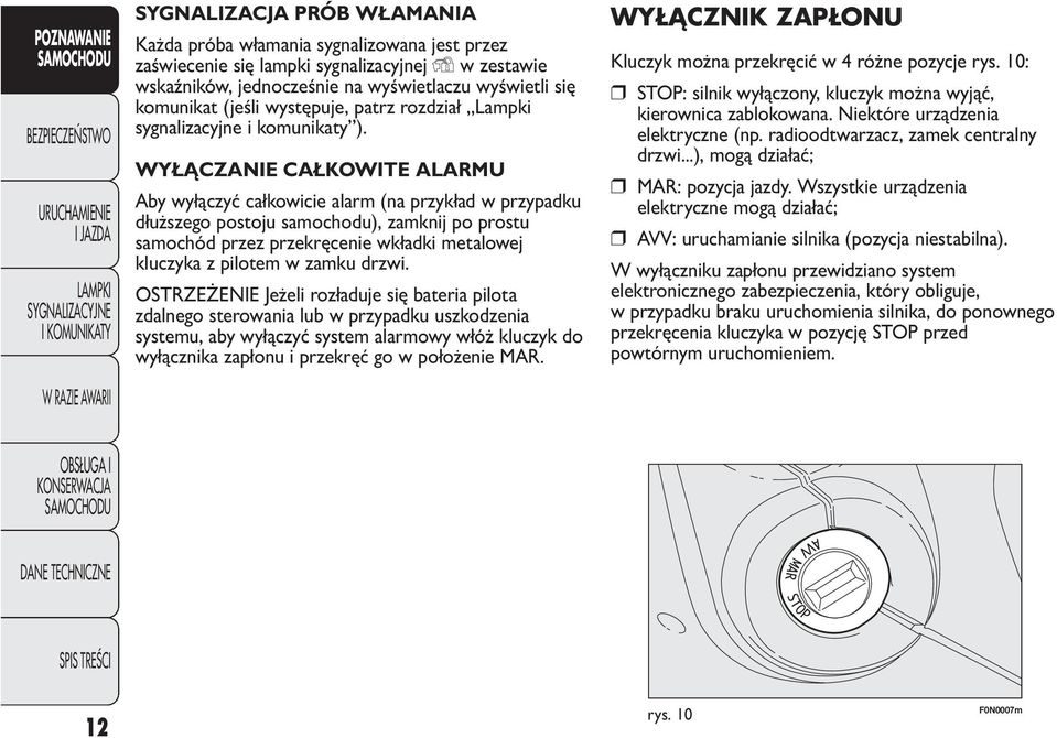 WYŁĄCZANIE CAŁKOWITE ALARMU Aby wyłączyć całkowicie alarm (na przykład w przypadku dłuższego postoju samochodu), zamknij po prostu samochód przez przekręcenie wkładki metalowej kluczyka z pilotem w