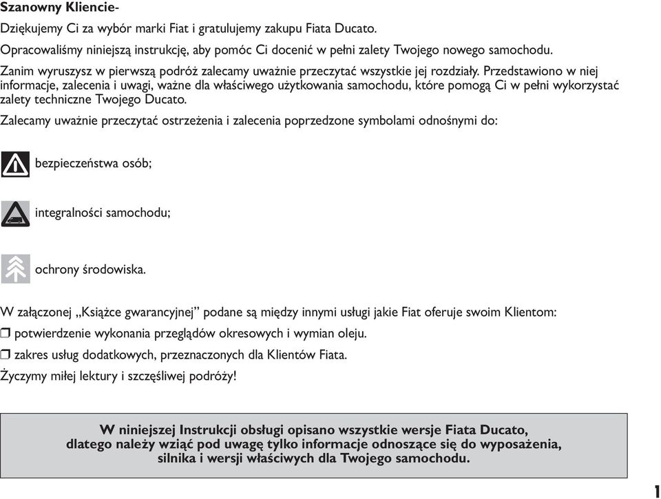 Przedstawiono w niej informacje, zalecenia i uwagi, ważne dla właściwego użytkowania samochodu, które pomogą Ci w pełni wykorzystać zalety techniczne Twojego Ducato.