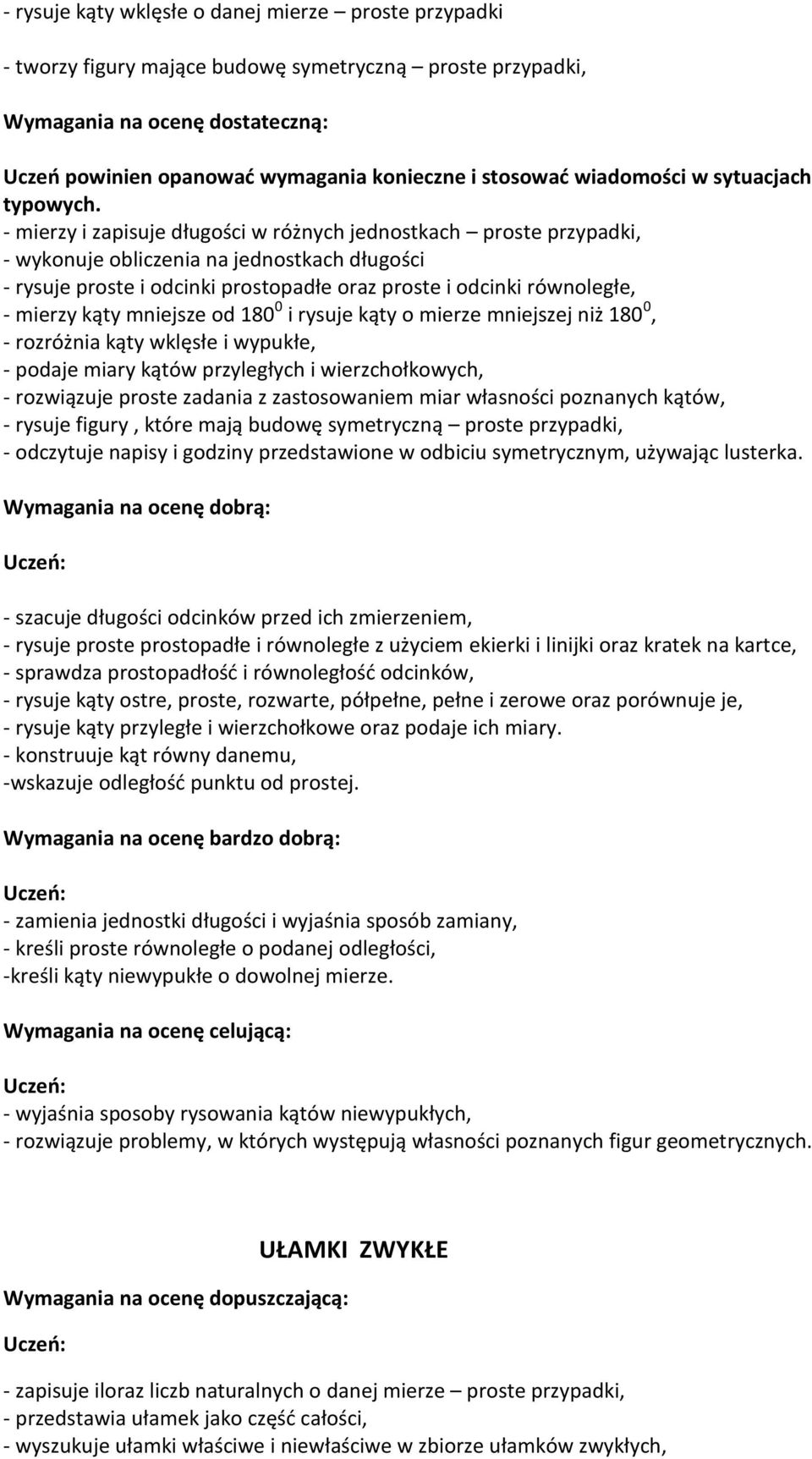 - mierzy i zapisuje długości w różnych jednostkach proste przypadki, - wykonuje obliczenia na jednostkach długości - rysuje proste i odcinki prostopadłe oraz proste i odcinki równoległe, - mierzy