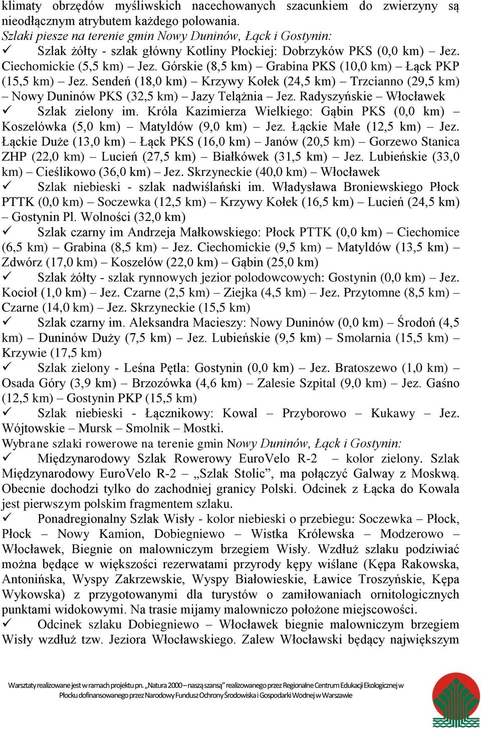 Górskie (8,5 km) Grabina PKS (10,0 km) Łąck PKP (15,5 km) Jez. Sendeń (18,0 km) Krzywy Kołek (24,5 km) Trzcianno (29,5 km) Nowy Duninów PKS (32,5 km) Jazy Telążnia Jez.