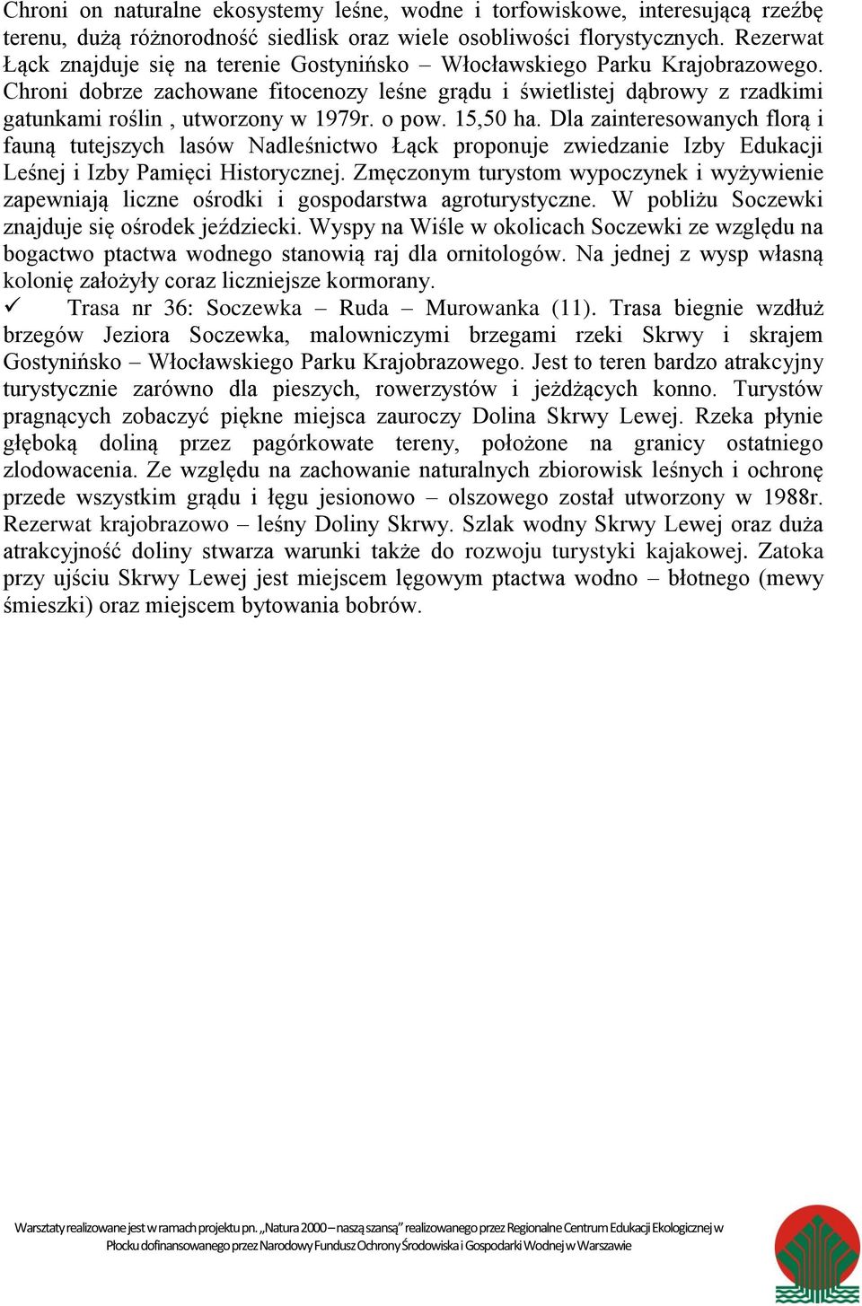 Chroni dobrze zachowane fitocenozy leśne grądu i świetlistej dąbrowy z rzadkimi gatunkami roślin, utworzony w 1979r. o pow. 15,50 ha.