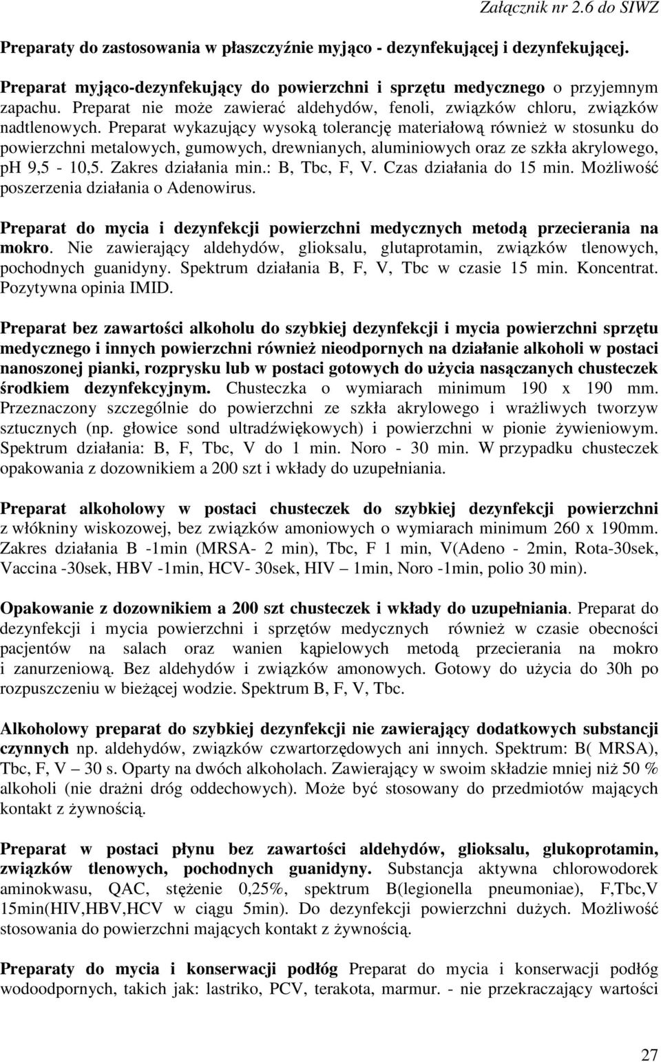 Preparat wykazujący wysoką tolerancję materiałową również w stosunku do powierzchni metalowych, gumowych, drewnianych, aluminiowych oraz ze szkła akrylowego, ph 9,5-10,5. Zakres działania min.