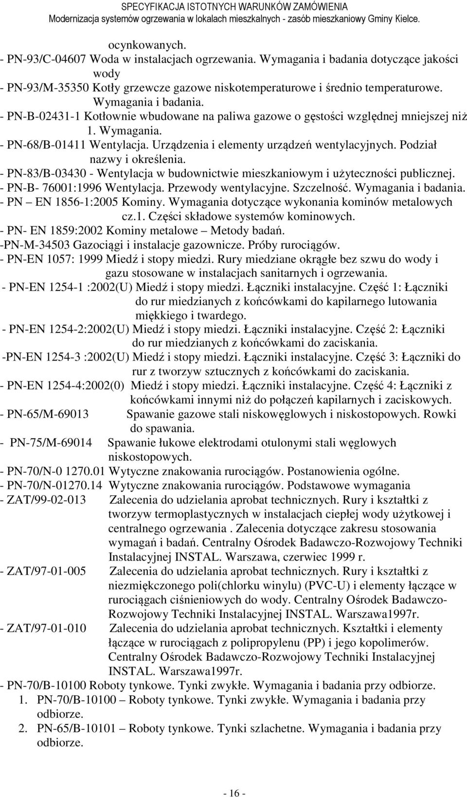 Podział nazwy i określenia. - PN-83/B-03430 - Wentylacja w budownictwie mieszkaniowym i użyteczności publicznej. - PN-B- 76001:1996 Wentylacja. Przewody wentylacyjne. Szczelność. Wymagania i badania.