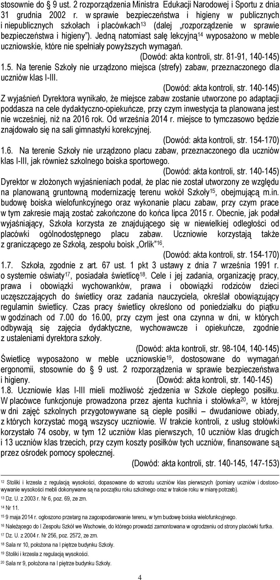 Jedną natomiast salę lekcyjną 14 wyposażono w meble uczniowskie, które nie spełniały powyższych wymagań. (Dowód: akta kontroli, str. 81-91, 140-145)