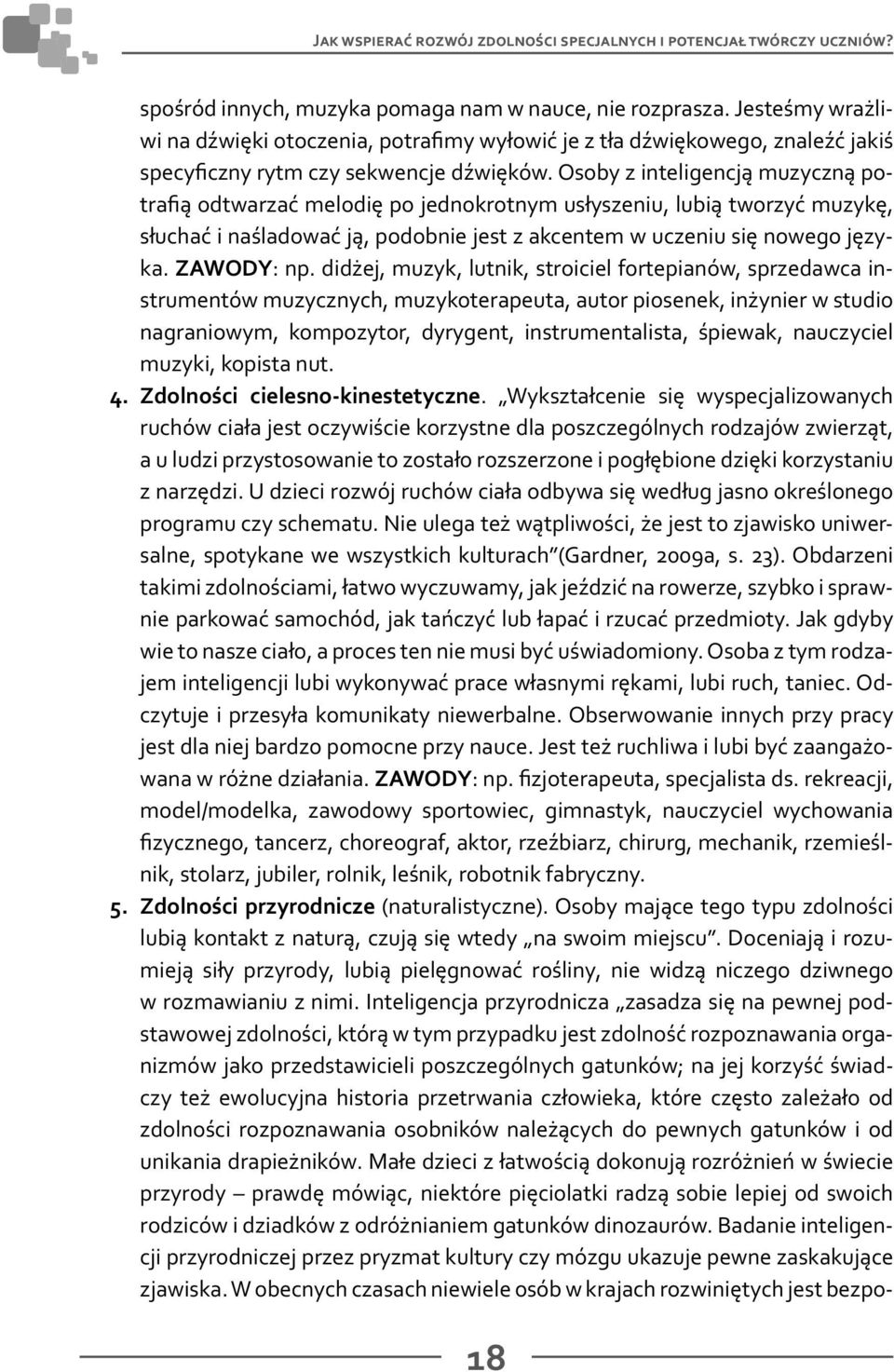 Osoby z inteligencją muzyczną potrafią odtwarzać melodię po jednokrotnym usłyszeniu, lubią tworzyć muzykę, słuchać i naśladować ją, podobnie jest z akcentem w uczeniu się nowego języka. ZAWODY: np.