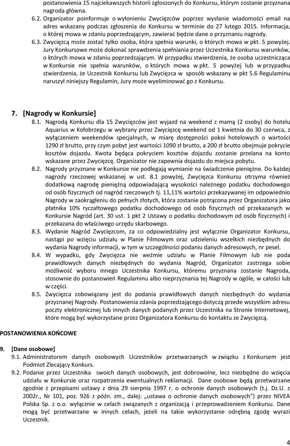 Informacja, o której mowa w zdaniu poprzedzającym, zawierać będzie dane o przyznaniu nagrody. 6.3. Zwycięzcą może zostać tylko osoba, która spełnia warunki, o których mowa w pkt. 5 powyżej.