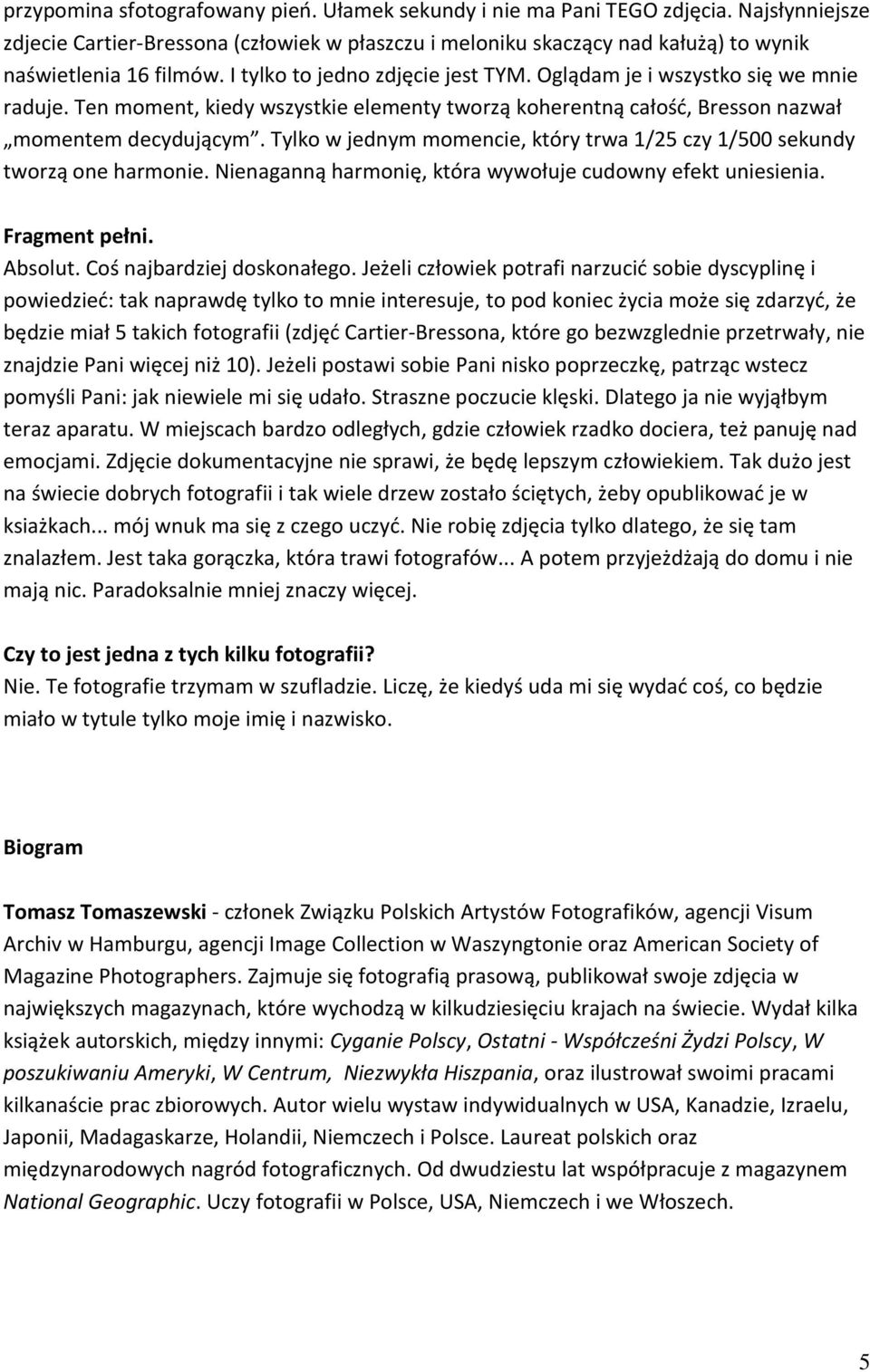 Tylko w jednym momencie, który trwa 1/25 czy 1/500 sekundy tworzą one harmonie. Nienaganną harmonię, która wywołuje cudowny efekt uniesienia. Fragment pełni. Absolut. Coś najbardziej doskonałego.