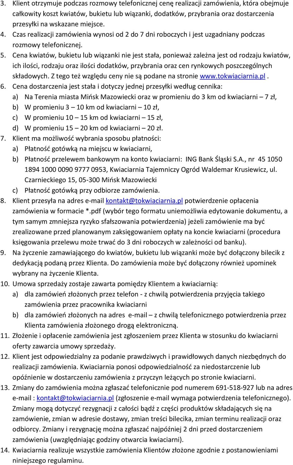 Cena kwiatów, bukietu lub wiązanki nie jest stała, ponieważ zależna jest od rodzaju kwiatów, ich ilości, rodzaju oraz ilości dodatków, przybrania oraz cen rynkowych poszczególnych składowych.