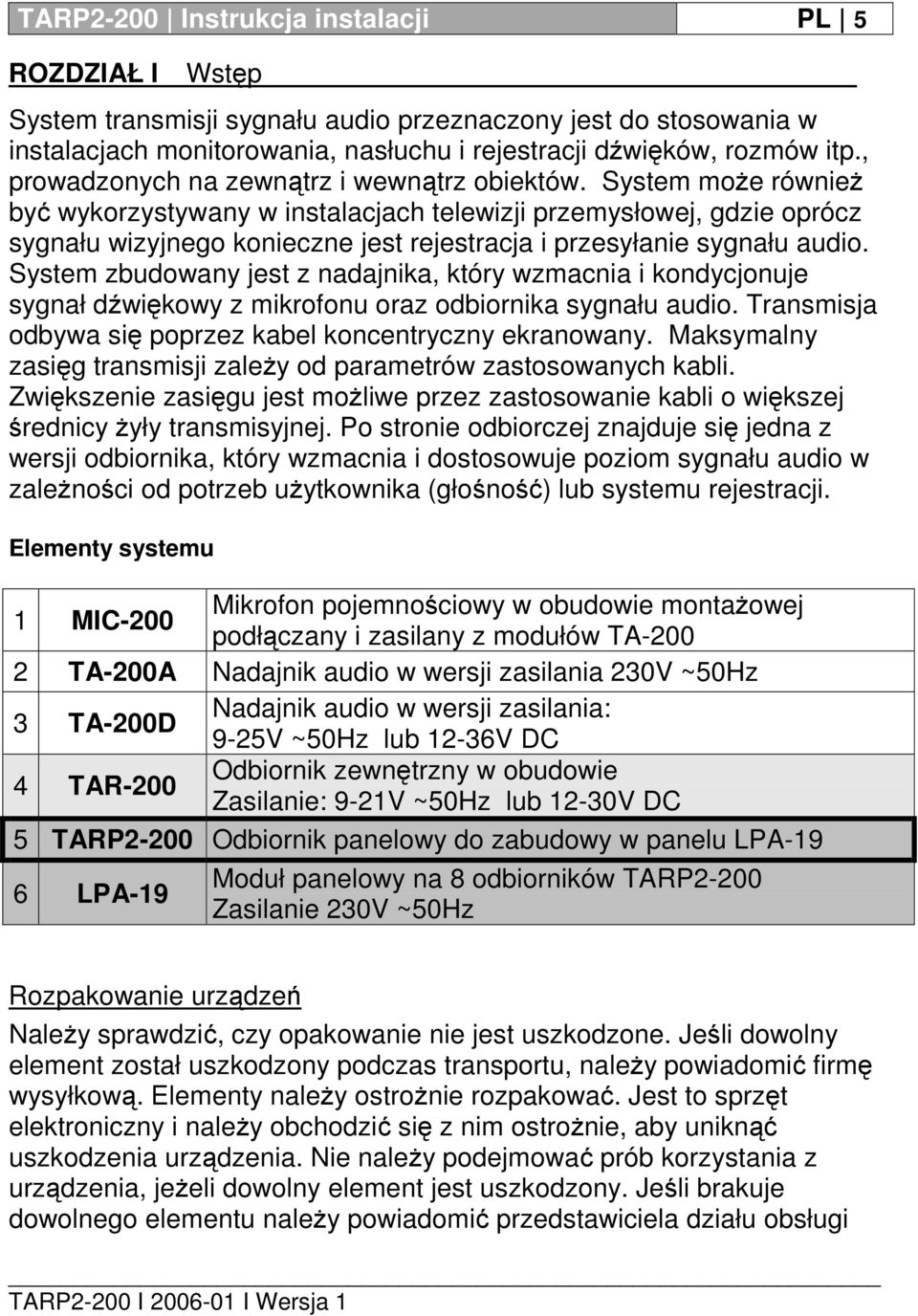 System może również być wykorzystywany w instalacjach telewizji przemysłowej, gdzie oprócz sygnału wizyjnego konieczne jest rejestracja i przesyłanie sygnału audio.