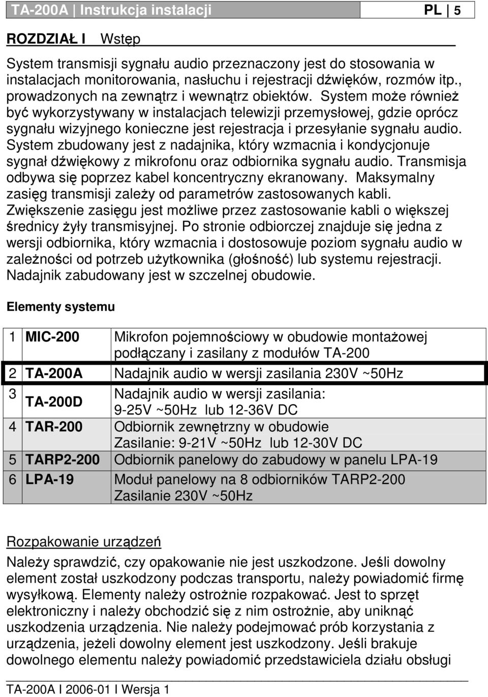 System może również być wykorzystywany w instalacjach telewizji przemysłowej, gdzie oprócz sygnału wizyjnego konieczne jest rejestracja i przesyłanie sygnału audio.