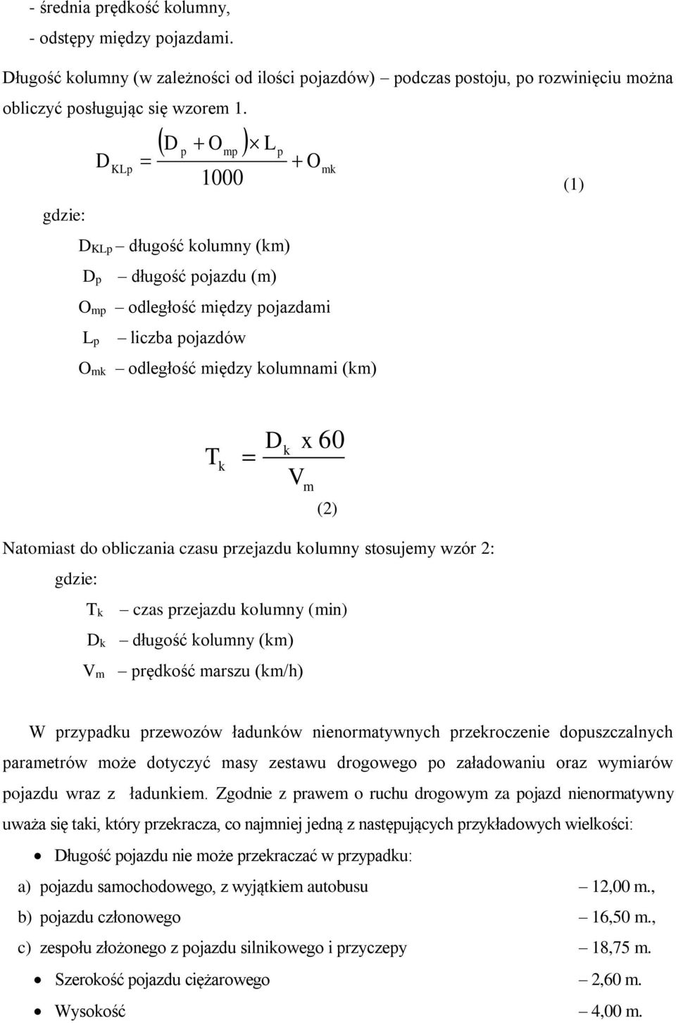 Natomiast do obliczania czasu przejazdu kolumny stosujemy wzór 2: gdzie: Tk czas przejazdu kolumny (min) Dk długość kolumny (km) Vm prędkość marszu (km/h) W przypadku przewozów ładunków