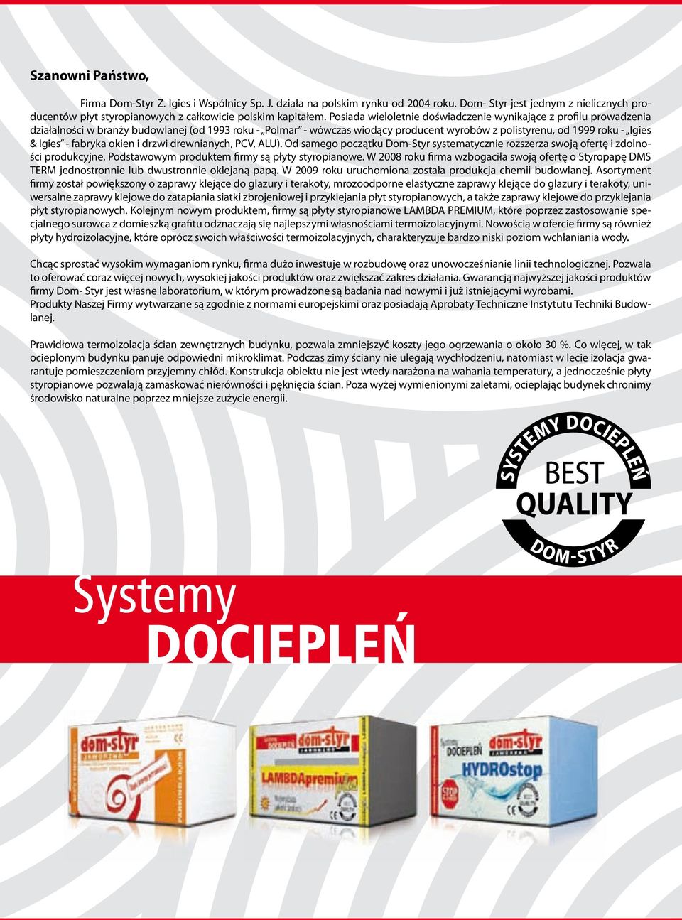 Igies - fabryka okien i drzwi drewnianych, PCV, ALU). Od samego początku Dom-Styr systematycznie rozszerza swoją ofertę i zdolności produkcyjne. Podstawowym produktem firmy są płyty styropianowe.