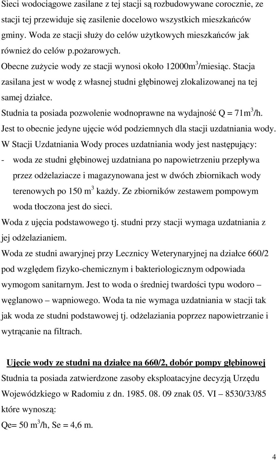 Stacja zasilana jest w wodę z własnej studni głębinowej zlokalizowanej na tej samej działce. Studnia ta posiada pozwolenie wodnoprawne na wydajność Q = 71m 3 /h.