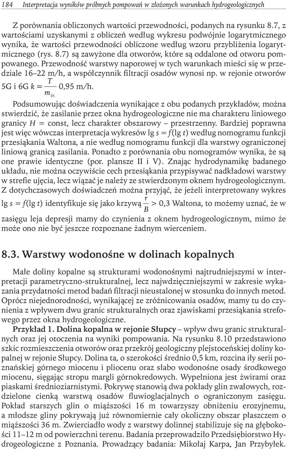 7) są zawyżone dla otworów, które są oddalone od otworu pompowanego. Przewodność warstwy naporowej w tych warunkach mieści się w przedziale 16 22 m/h, a współczynnik filtracji osadów wynosi np.