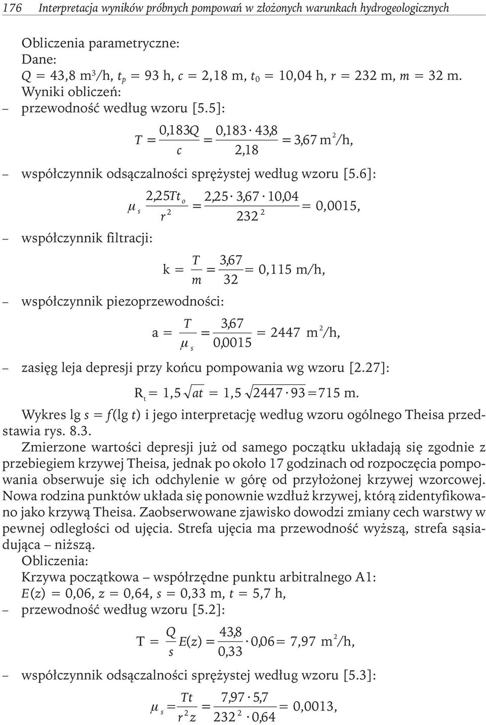 6]: 225, Tt o 2, 25 367, 10, 04 µ s = = 0,0015, 2 2 r 232 współczynnik filtracji: k = T m = 367, = 0,115 m/h, 32 współczynnik piezoprzewodności: a = T µ = 367, = 2447 m 2 /h, s 0, 0015 zasięg leja