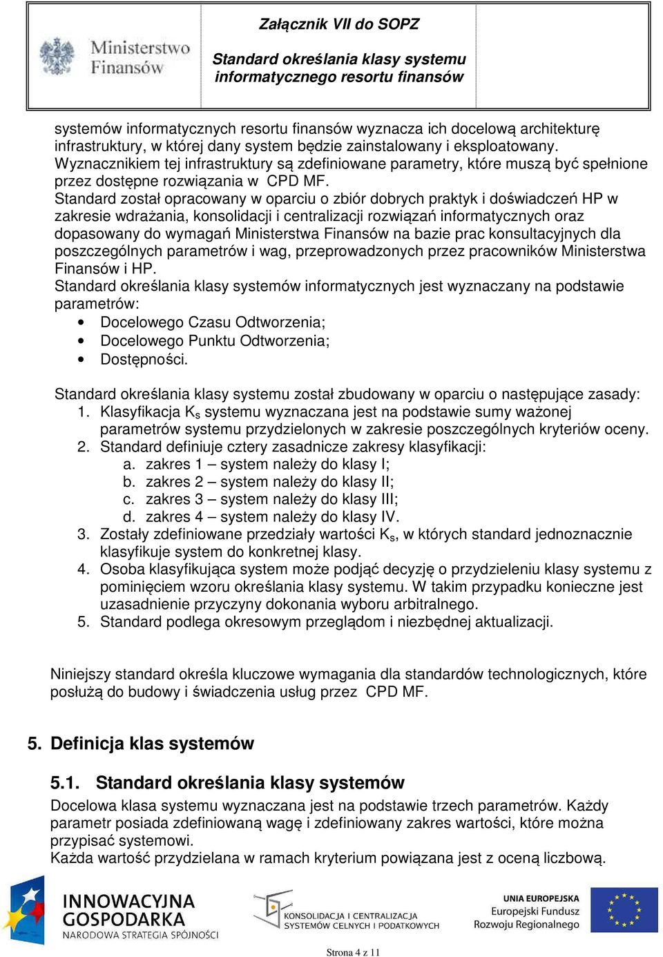 Standard został opracowany w oparciu o zbiór dobrych praktyk i doświadczeń HP w zakresie wdrażania, konsolidacji i centralizacji rozwiązań informatycznych oraz dopasowany do wymagań Ministerstwa