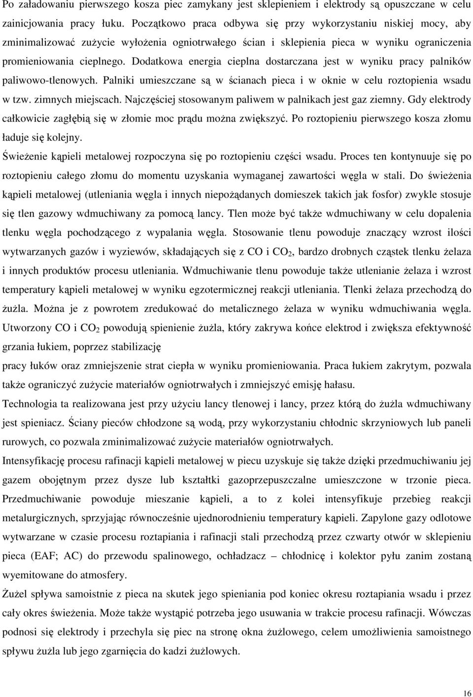 Dodatkowa energia cieplna dostarczana jest w wyniku pracy palników paliwowo-tlenowych. Palniki umieszczane są w ścianach pieca i w oknie w celu roztopienia wsadu w tzw. zimnych miejscach.