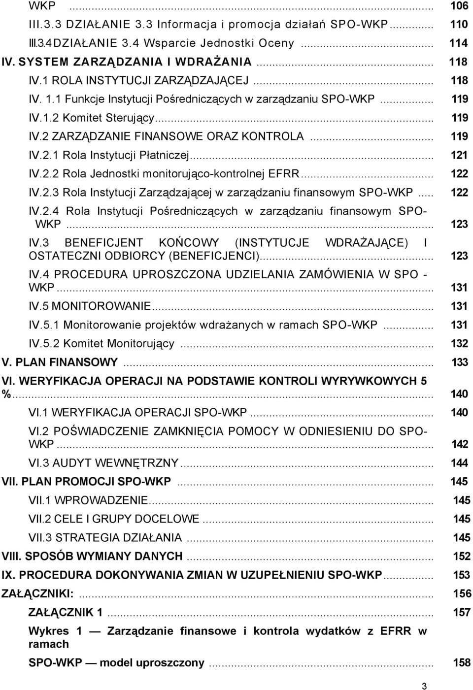 .. 121 IV.2.2 Rola Jednostki monitorująco-kontrolnej EFRR... 122 IV.2.3 Rola Instytucji Zarządzającej w zarządzaniu finansowym SPO-WKP... 122 IV.2.4 Rola Instytucji Pośredniczących w zarządzaniu finansowym SPO- WKP.