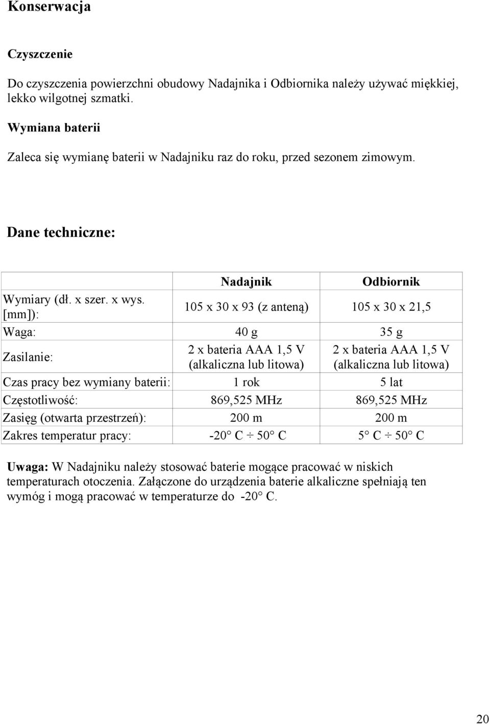 [mm]): Waga: Zasilanie: Czas pracy bez wymiany baterii: Częstotliwość: Zasięg (otwarta przestrzeń): Zakres temperatur pracy: Nadajnik Odbiornik 105 x 30 x 93 (z anteną) 105 x 30 x 21,5 40 g 2 x