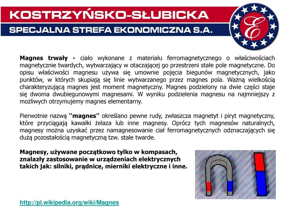 Ważną wielkością charakteryzującą magnes jest moment magnetyczny. Magnes podzielony na dwie części staje się dwoma dwubiegunowymi magnesami.