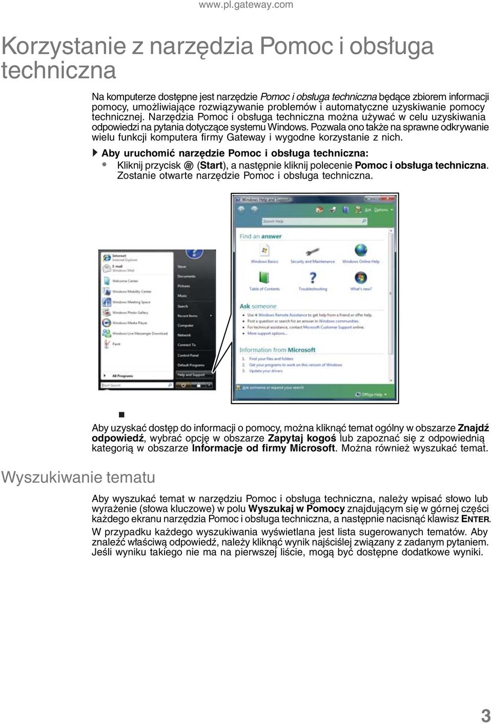 automatyczne uzyskiwanie pomocy technicznej. Narzędzia Pomoc i obsługa techniczna można używać w celu uzyskiwania odpowiedzi na pytania dotyczące systemu Windows.