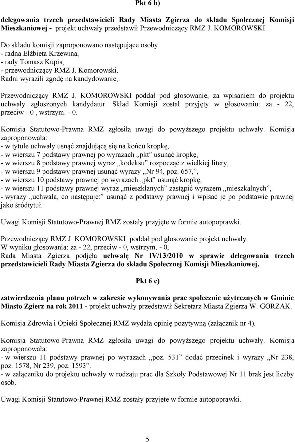 KOMOROWSKI poddał pod głosowanie, za wpisaniem do projektu uchwały zgłoszonych kandydatur. Skład Komisji został przyjęty w głosowaniu: za - 22, przeciw - 0,