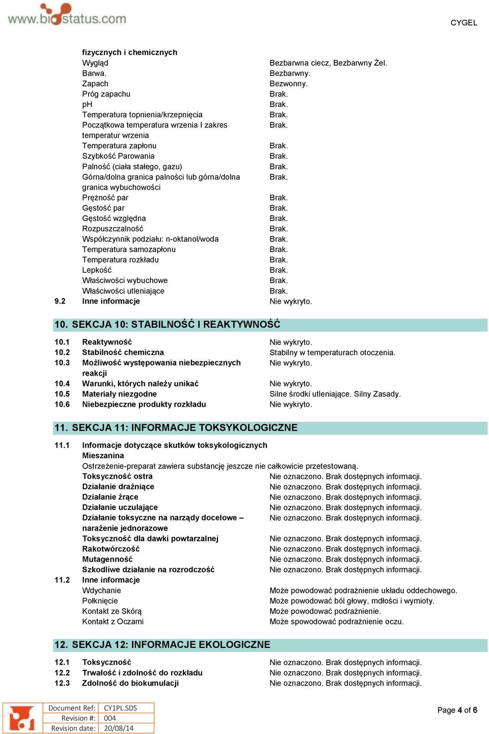 palności lub górna/dolna granica wybuchowości Prężność par Gęstość par Gęstość względna Rozpuszczalność Współczynnik podziału: n-oktanol/woda Temperatura samozapłonu Temperatura rozkładu Lepkość